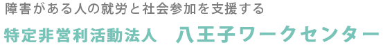 障害がある人の就労と社会参加を支援する　：　特定非営利活動法人　八王子ワークセンター