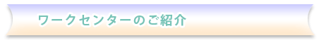ワークセンターのご紹介